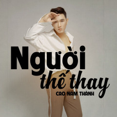 Người Thế Thay (Remix) - Cao Nam Thành