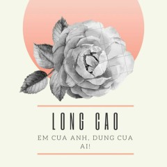 Em Của Anh Đừng Của Ai - Long Cao