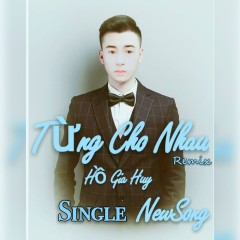 Từng Cho Nhau (Remix) - Hồ Gia Huy