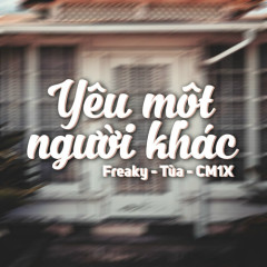 Yêu Một Người Khác - Freaky, Tùa, CM1X