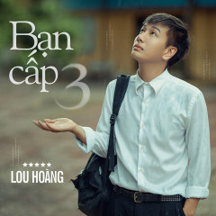 Bạn Cấp 3 - Lou Hoàng