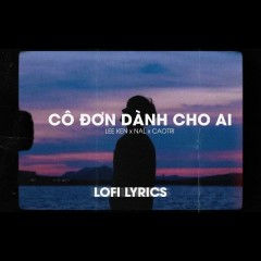 Cô Đơn Dành Cho Ai (Lofi Version) - Lee Ken, Nal