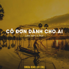 Cô Đơn Dành Cho Ai (Sinkra Remix) - Lee Ken, Nal, G5RSquad
