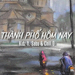 Thành Phố Hôm Nay - Kidz, Sabu, Chill D