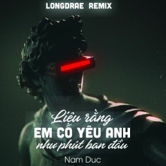 Liệu Rằng Em Có Yêu Anh Như Phút Ban Đầu (Remix) - NamDuc, LongDrae