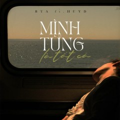 Mình Từng Là Tất Cả - BTa, HuyD